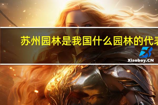 苏州园林是我国什么园林的代表