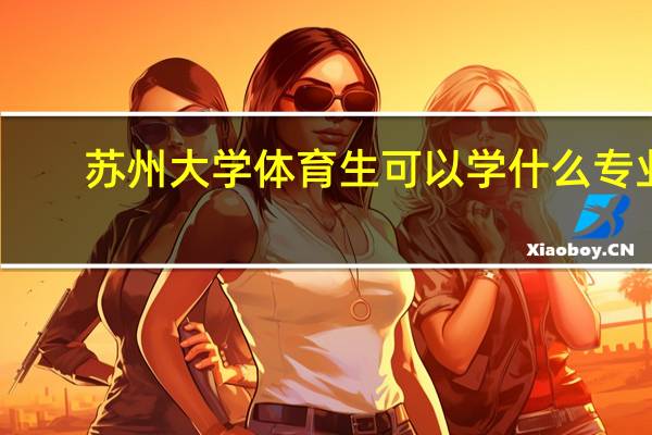 苏州大学体育生可以学什么专业