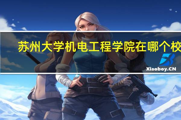 苏州大学机电工程学院在哪个校区