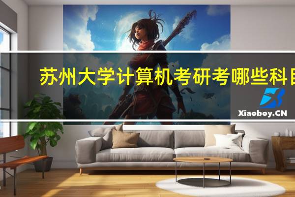 苏州大学计算机考研考哪些科目