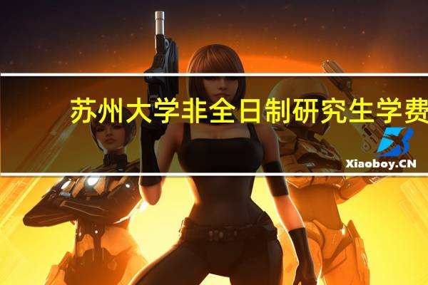 苏州大学非全日制研究生学费