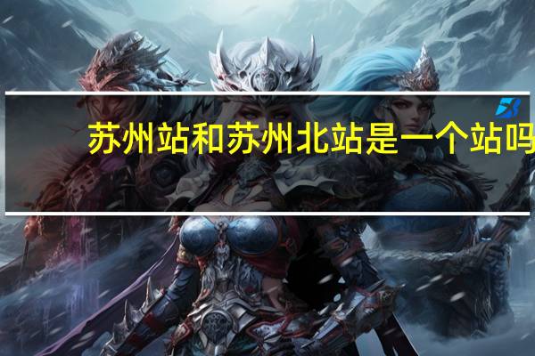 苏州站和苏州北站是一个站吗