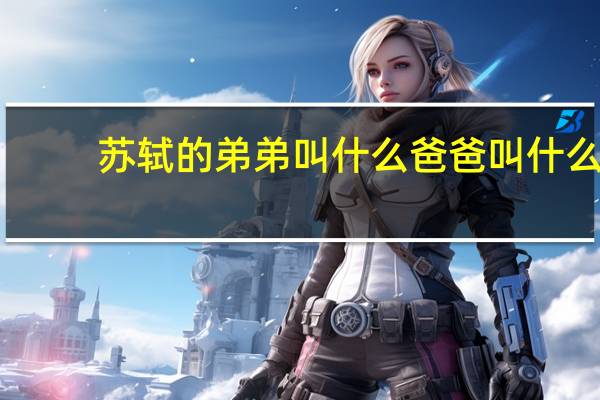 苏轼的弟弟叫什么爸爸叫什么
