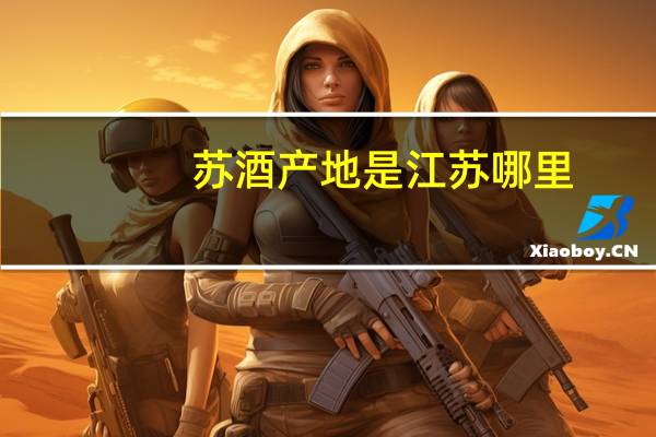 苏酒产地是江苏哪里