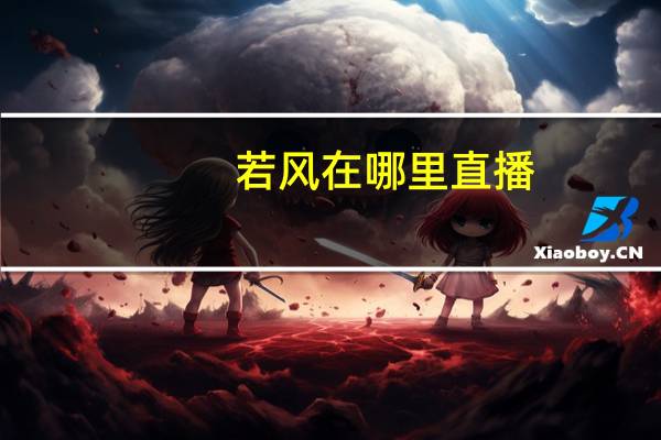若风在哪里直播