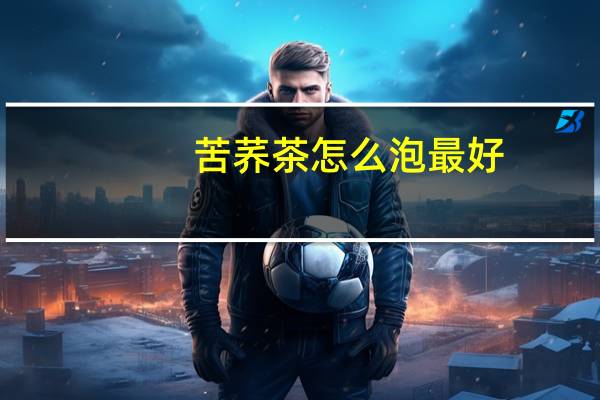 苦荞茶怎么泡最好