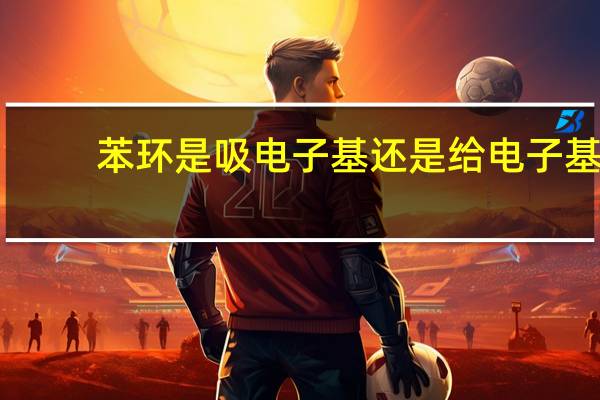 苯环是吸电子基还是给电子基