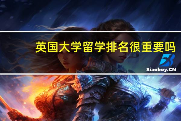 英国大学留学排名很重要吗