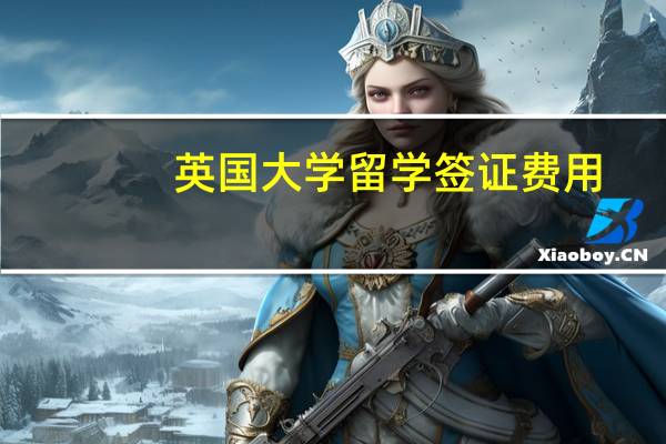 英国大学留学签证费用