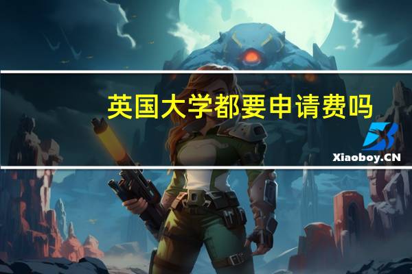 英国大学都要申请费吗