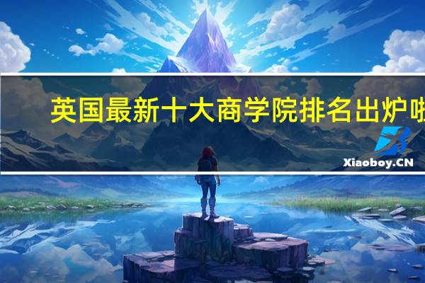 英国最新十大商学院排名出炉啦！