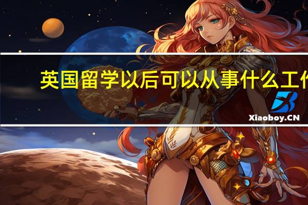 英国留学以后可以从事什么工作
