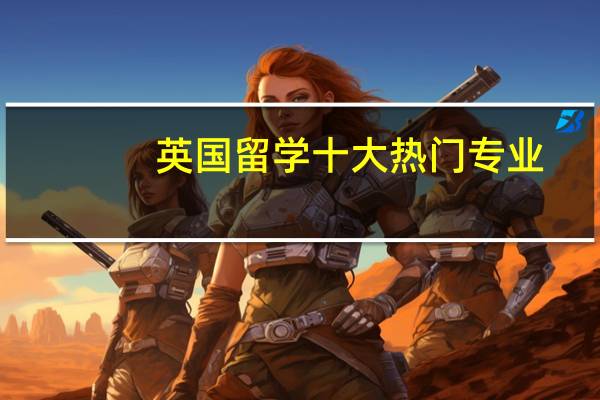 英国留学十大热门专业