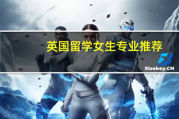 英国留学女生专业推荐