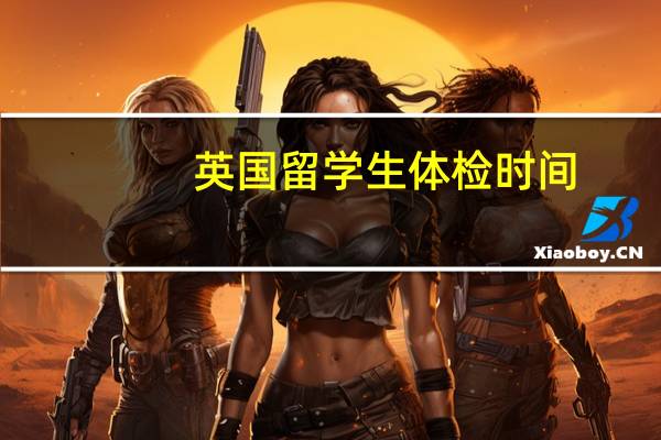 英国留学生体检时间