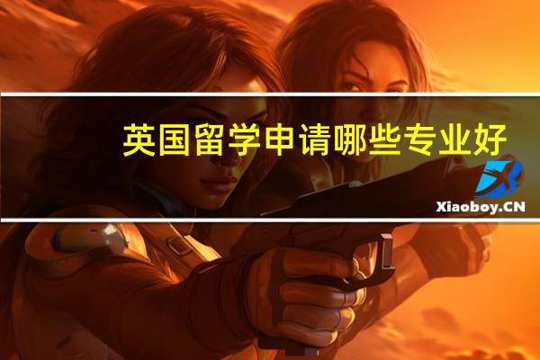 英国留学申请哪些专业好