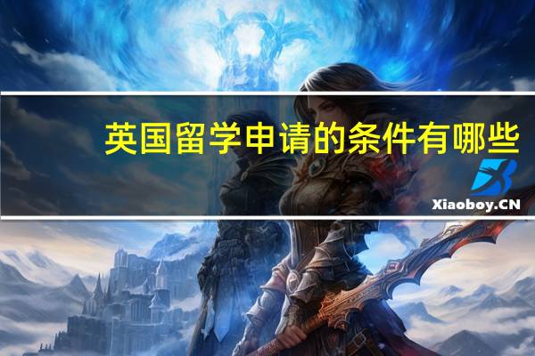 英国留学申请的条件有哪些