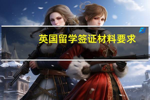 英国留学签证材料要求