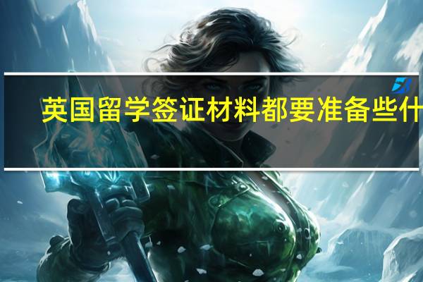 英国留学签证材料都要准备些什么