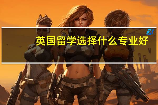英国留学选择什么专业好