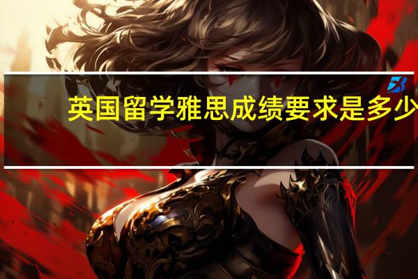 英国留学雅思成绩要求是多少