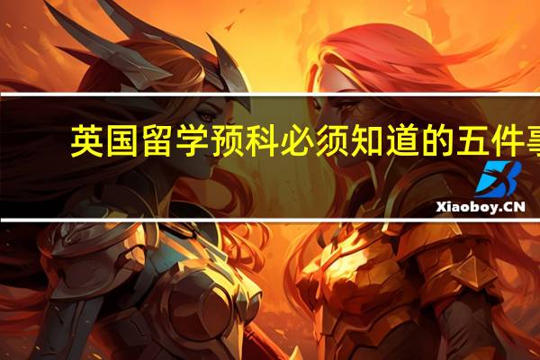 英国留学预科必须知道的五件事
