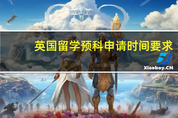 英国留学预科申请时间要求