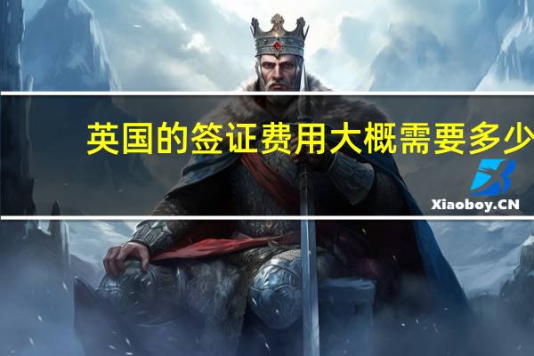 英国的签证费用大概需要多少