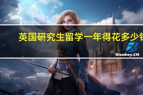 英国研究生留学 一年得花多少钱