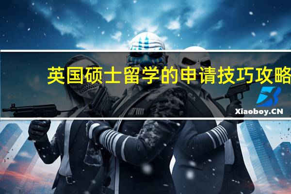 英国硕士留学的申请技巧攻略