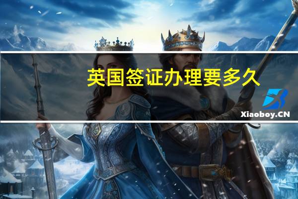 英国签证办理要多久
