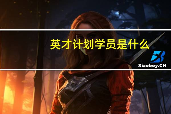 英才计划学员是什么