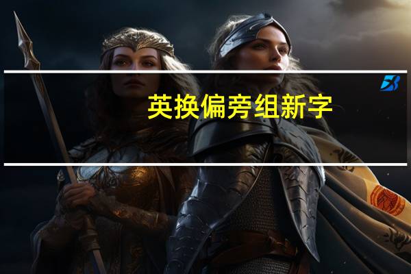 英换偏旁组新字