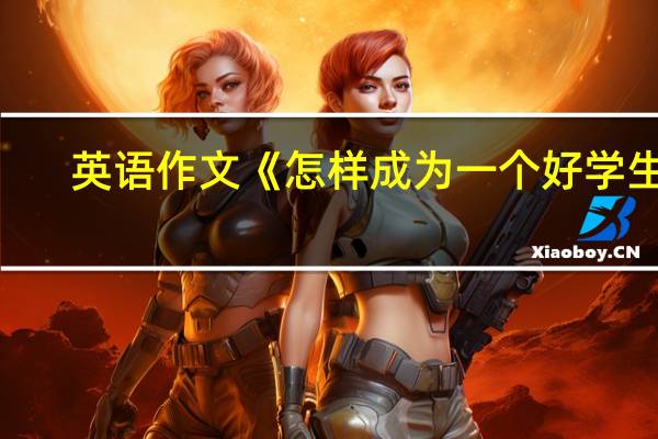 英语作文《怎样成为一个好学生》
