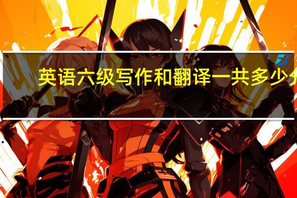 英语六级写作和翻译一共多少分