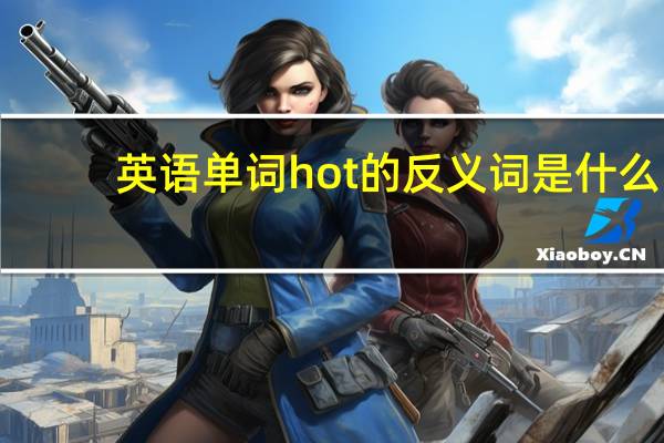 英语单词hot的反义词是什么