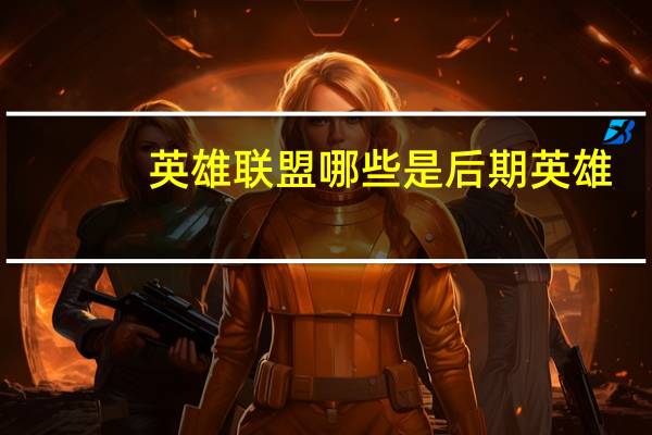 英雄联盟哪些是后期英雄