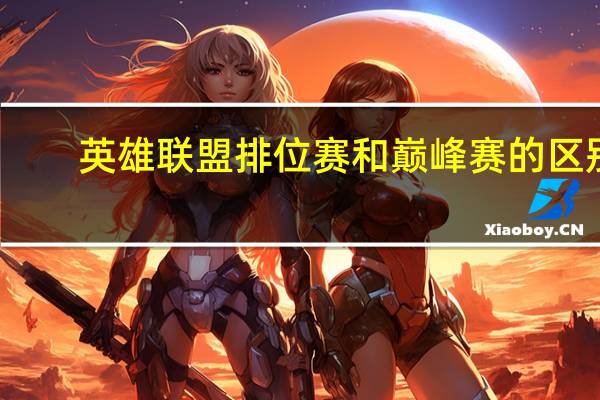 英雄联盟排位赛和巅峰赛的区别