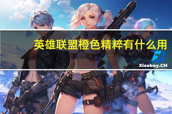 英雄联盟橙色精粹有什么用