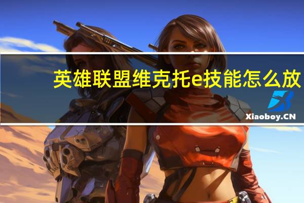 英雄联盟维克托e技能怎么放