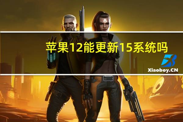苹果12能更新15系统吗