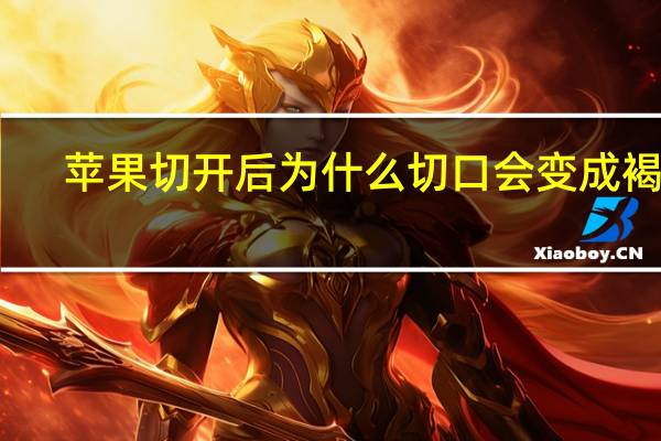 苹果切开后为什么切口会变成褐色