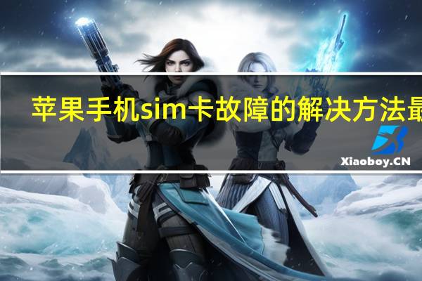 苹果手机sim卡故障的解决方法最新