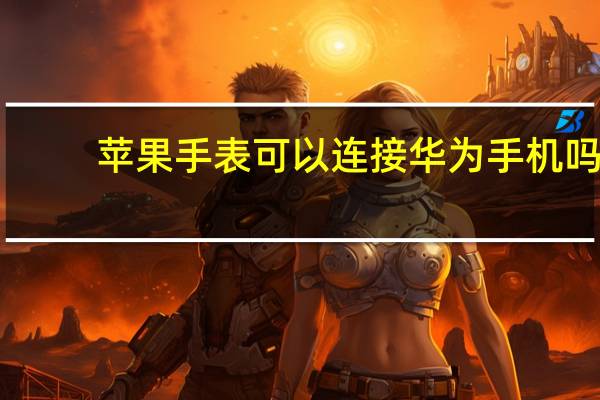 苹果手表可以连接华为手机吗