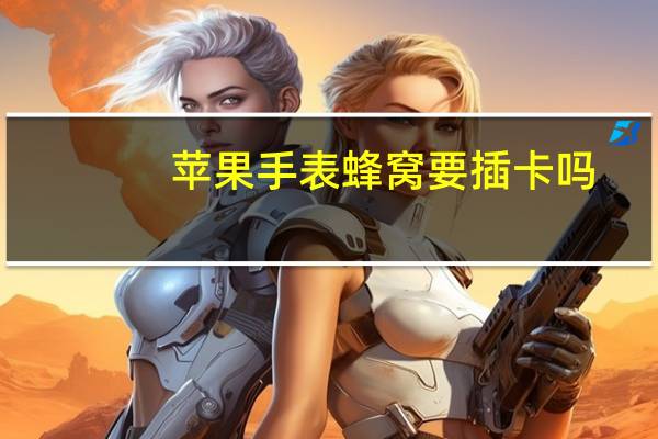 苹果手表蜂窝要插卡吗