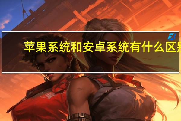 苹果系统和安卓系统有什么区别
