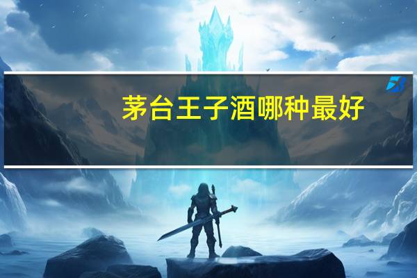 茅台王子酒哪种最好