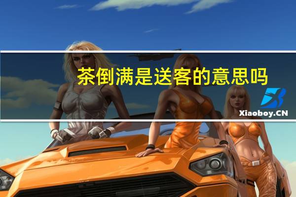 茶倒满是送客的意思吗_