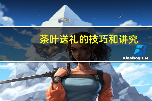 茶叶送礼的技巧和讲究