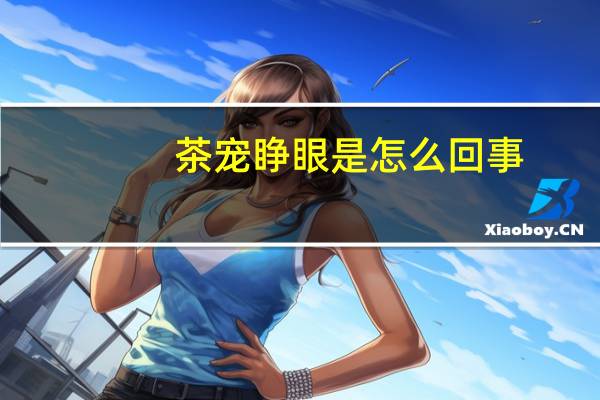 茶宠睁眼是怎么回事